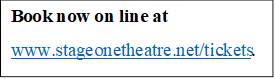Book now on line at 
www.stageonetheatre.net/tickets.  
